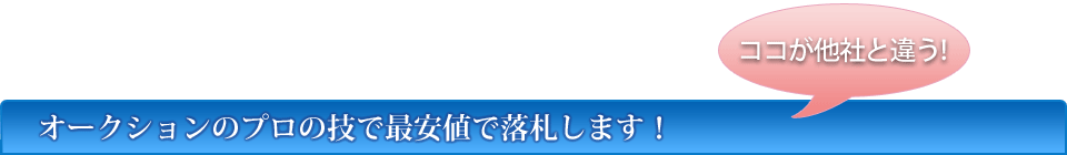 ココが他社と違う！オークションのプロの技で最安値で落札します！