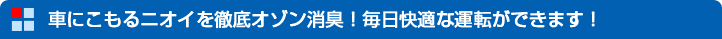 車にこもるニオイを徹底オゾン消臭！毎日快適な運転ができます！