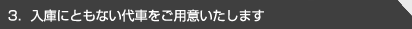 3．入庫にともない代車をご用意いたします