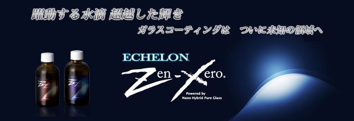 躍動する水滴 超越した輝き　ガラスコーティングはついに未知の領域へ　ECHELON Zen-Xero
