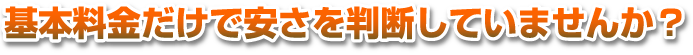 基本料金だけで安さを判断していませんか？