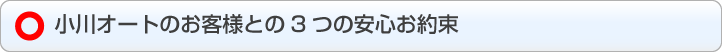 小川オートのお客様との3つの安心お約束