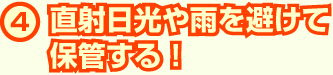 直射日光や雨を避けて保管する!