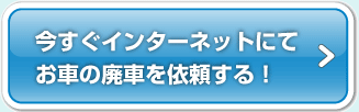 今すぐインターネットにてお車の廃車を依頼する！