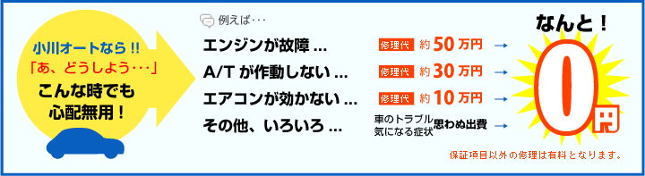 小川オートならこんな時でも心配無用　エンジン故障、ATが動作しない、エアコンが効かない、その他いろいろ→なんと修理代0円！（保障項目以外は有料）