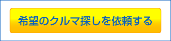 希望のクルマ探しを依頼する